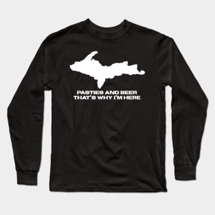 Pasties And Beer Thats Why Im Here Michigan Upper Peninsula Long Sleeve T-Shirt